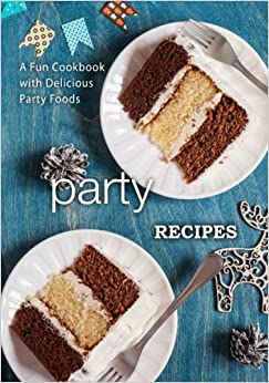 Party Recipes: A Fun Cookbook with Delicious Party Foods (2nd Edition)