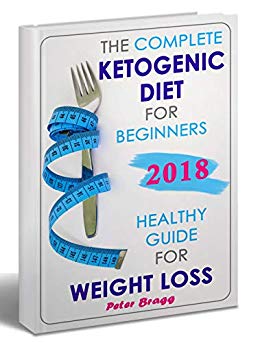 The Complete Ketogenic Diet for Beginners: Healthy Guide for Weight Loss (keto for beginners guide, keto products, ketone diet foods, keto for beginners 2018)