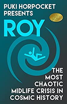 Roy: The Most Chaotic Midlife Crisis in Cosmic History (Puki Horpocket Presents Book 1)