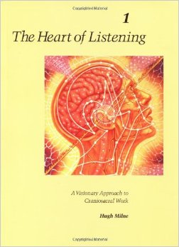 The Heart of Listening: A Visionary Approach to Craniosacral Work, Vol. 1: Origins, Destination Points, Unfoldment