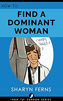 FEMDOM: How To Find A Dominant Woman: For Submissive Men ('How To' Femdom Guides Book 2)