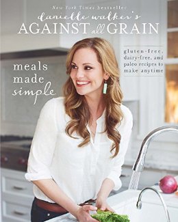 Danielle Walker's Against All Grain: Meals Made Simple: Gluten-Free, Dairy-Free, and Paleo Recipes to Make Anytime