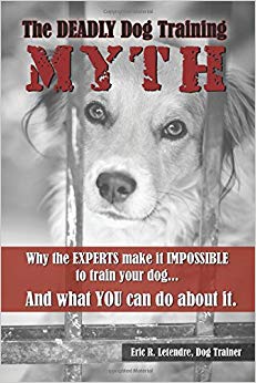 The Deadly Dog Training Myth: Why the EXPERTS make it IMPOSSIBLE to train your dog... And what you can do about it.