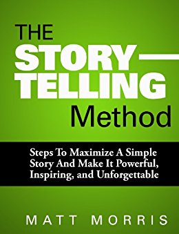The Storytelling Method: Steps To Maximize a Simple Story and Make It Powerful, Inspiring, and Unforgettable