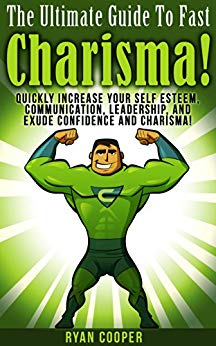 Charisma: The Ultimate Guide To Fast Charisma! - Quickly Increase Your Self Esteem, Communication, Leadership, And Exude Confidence And Charisma! (Communication ... Body Language, Influenced, Leadership)