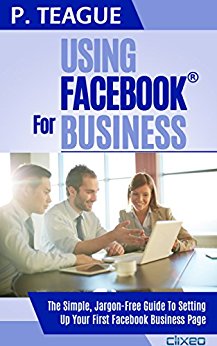 Using Facebook For Business: The Complete Guide For Beginners (2016 Edition)