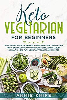 Keto Vegetarian for Beginners: The Ketogenic Guide on Natural Foods to Change Eating Habits, Find a Balanced Solution for Weight Loss, and Establish a ... Meal Plan Using Tasty Plant Based Recipes