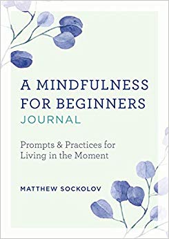 A Mindfulness for Beginners Journal: Prompts and Practices for Living in the Moment