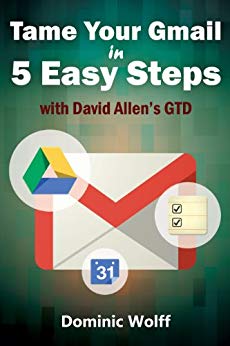 Tame Your Gmail in 5 Easy Steps with David Allen’s GTD: 5-Steps to Organize Your Mail, Improve Productivity and Get Things Done Using Gmail, Google Drive, Google Tasks and Google Calendar