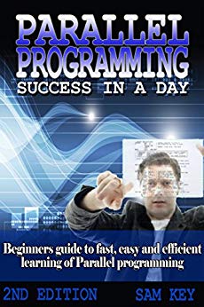 Parallel Programming: Success in a Day: Beginners’ Guide to  Fast, Easy, and Efficient  Learning of Parallel Programming (Parallel Programming, Programming, ... C   Programming, Multiprocessor, MPI)