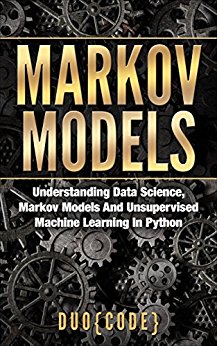 Markov Models: Understanding Data Science, Markov Models And Unsupervised Machine Learning In Python