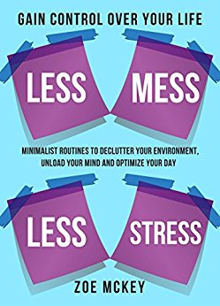 Less Mess Less Stress: Minimalist Routines to Declutter Your Environment, Unload Your Mind and Optimize Your Day - Gain Control Over Your Life