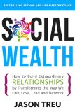 Social Wealth How to Build Extraordinary Relationships By Transforming the Way We Live Love Lead and Network