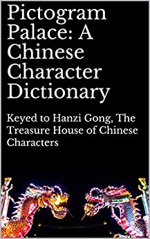 Pictogram Palace: A Chinese Character Dictionary: Keyed to Hanzi Gong, 汉字宫 The Treasure House of Chinese Characters (Quizmaster Learn Chinese 学中文 Book 3)