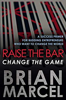 Raise the Bar, Change the Game: A Success Primer for Budding Entrepreneurs Who Want to Change the World
