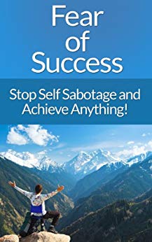Overcome Fear: The Ultimate Guide To Overcome Fear Of Success! Stop Fear Of Success And Self Sabotage And Achieve Anything! (Success Secrets, Overcome ... Anxiety Management, Decision Making)