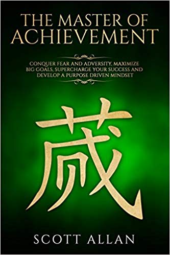 The Master of Achievement: Conquer Fear and Adversity, Maximize Big Goals, Supercharge Your Success and Develop a Purpose Driven Mindset (Life Mastery)