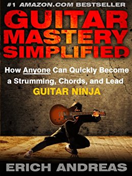 Guitar Mastery Simplified: How Anyone Can Quickly Become a Strumming, Chords, and Lead Guitar Ninja
