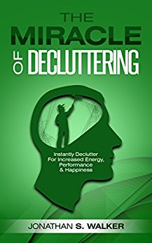 The Miracle Of Decluttering: Instantly Declutter For Increased Energy, Performance, & Happiness