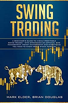 Swing Trading: A Beginner’s Guide to Highly Profitable Swing Trades – with Strategies on Options, Time Management, Money Management and Everything You Need to Know about Stock Markets