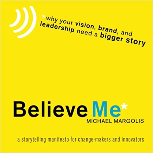 Believe Me: Why Your Vision, Brand, and Leadership Need a Bigger Story