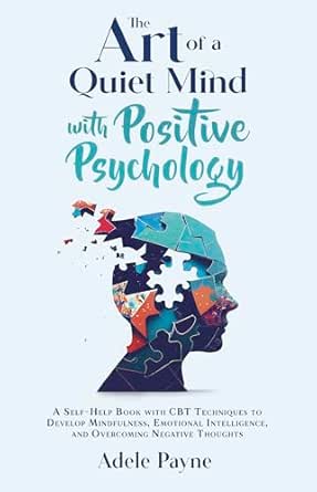 The Art of a Quiet Mind with Positive Psychology: A Self-Help Book with CBT Techniques to Develop Mindfulness, Emotional Intelligence, and Overcoming Negative Thoughts (Cbt social anxiety)