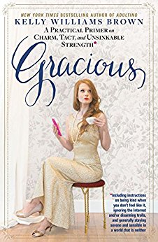 Gracious: A Practical Primer on Charm, Tact, and Unsinkable Strength: Including instructions on being kind when you don't feel like it, ignoring the Internet ... and sensible in a world that is neither