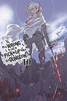 Is It Wrong to Try to Pick Up Girls in a Dungeon?, Vol. 10 (light novel) (Is It Wrong to Pick Up Girls in a Dungeon?)