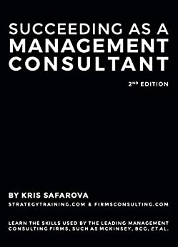 Succeeding as a Management Consultant: Learn the skills used by the leading management consulting firms, such as McKinsey, BCG, et al.
