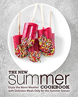 The New Summer Cookbook: Enjoy the Warm Weather with Delicious Meals Only for the Summer Season (2nd Edition)