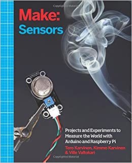 Make: Sensors: A Hands-On Primer for Monitoring the Real World with Arduino and Raspberry Pi