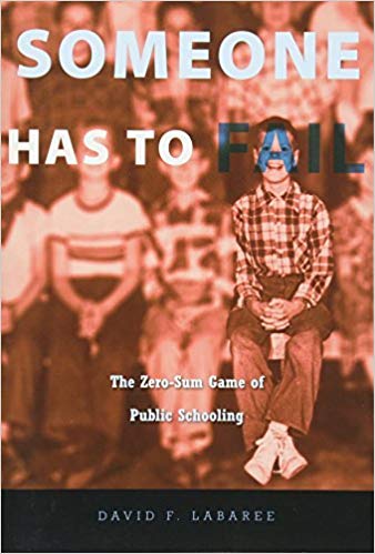Someone Has to Fail: The Zero-Sum Game of Public Schooling by David F. Labaree (2012-04-02)