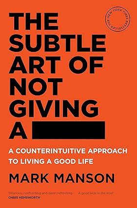 The Subtle Art of Not Giving a : A Counterintuitive Approach to Living a Good Life