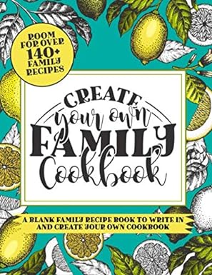 Create Your Own Family Cookbook: A Blank Family Recipe Book To Write In And Create Your Own Cookbook