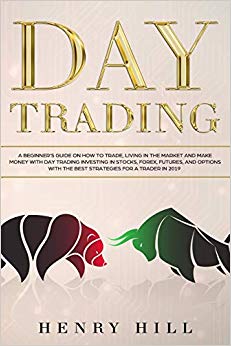 Day Trading: A Beginner’s Guide on How to Trade, Living in the Market and Make Money with Day Trading Investing in Stocks, Forex, and Options with the Best Futures and Strategies for a Trader in 2019
