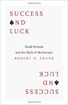 Success and Luck Good Fortune and the Myth of Meritocracy