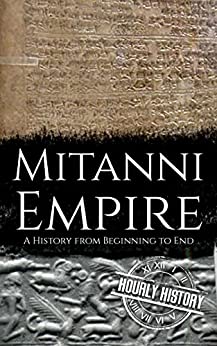 Mitanni Empire: A History from Beginning to End (Ancient Civilizations)