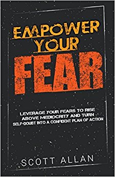 Empower Your Fear: Leverage Your Fears to Rise Above Mediocrity and Turn Self-Doubt Into a Confident Plan of Action (Go Empower Yourself) (Volume 2)