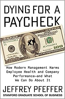 Dying for a Paycheck: How Modern Management Harms Employee Health and Company Performance8212;and What We Can Do About It