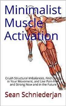 Minimalist Muscle Activation: Crush Structural Imbalances, Find Clarity in Your Movement, and Live Pain-Free and Strong Now and in the Future