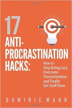17 Anti-Procrastination Hacks: How to Stop Being Lazy, Overcome Procrastination, and Finally Get Stuff Done
