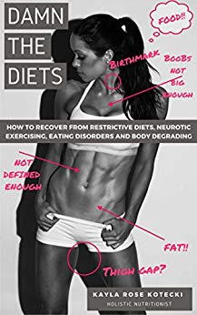 DAMN THE DIETS: How To Recover From Restrictive Diets, Neurotic Exercising, Eating Disorders and Body Degrading