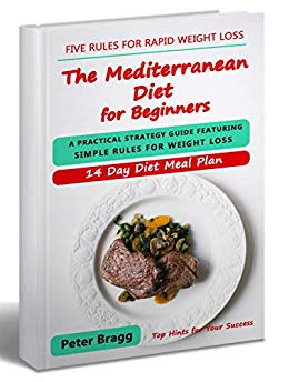 THE MEDITERRANEAN DIET FOR BEGINNERS: A Practical Strategy Guide Featuring Simple Rules for Weight Loss, and a 14 Day Diet Meal Plan (mediterranean diet ... loss, mediterranean diet easy cookbook)