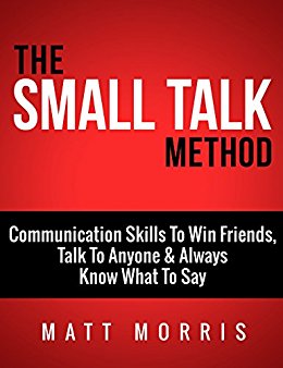 The Small Talk Method: Communication Skills To Win Friends, Talk To Anyone, and Always Know What To Say (Small Talk, Small Talk hacks, Personal Development, ... with anyone, Communication Skills Book 3)