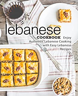 Lebanese Cookbook: Enjoy Authentic Lebanese Cooking with Easy Lebanese Recipes (2nd Edition)