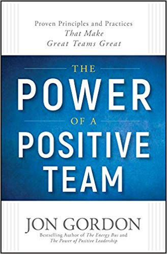 The Power of a Positive Team: Proven Principles and Practices that Make Great Teams Great