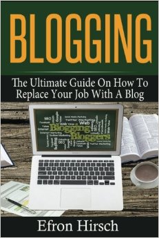 Blogging: The Ultimate Guide On How To Replace Your Job With A Blog (Blogging, Make Money Blogging, Blog, Blogging For Profit, Blogging For Beginners) (Volume 1)