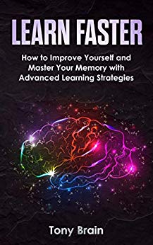 LEARN FASTER: How to Improve Yourself and Master Your Memory with Advanced Learning Strategies