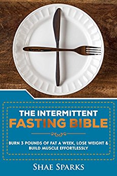 Intermittent Fasting: THE INTERMITTENT FASTING BIBLE: BURN 3 POUNDS OF FAT A WEEK, LOSE WEIGHT & BUILD MUSCLE EFFORTLESSLY