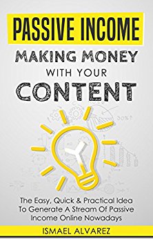 Passive Income: Making Money With Your Content - The Easy, Quick & Practical Idea To Generate A Stream Of Passive Income Online Nowadays (English Edition)